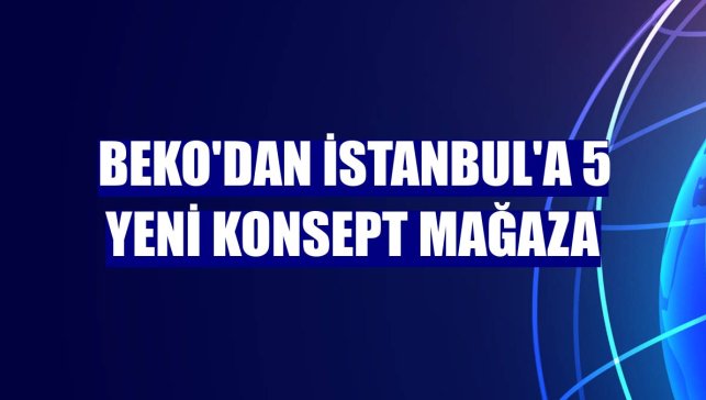 Beko'dan İstanbul'a 5 yeni konsept mağaza