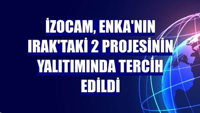 İzocam, ENKA'nın Irak'taki 2 projesinin yalıtımında tercih edildi