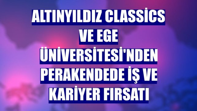 Altınyıldız Classics ve Ege Üniversitesi'nden perakendede iş ve kariyer fırsatı