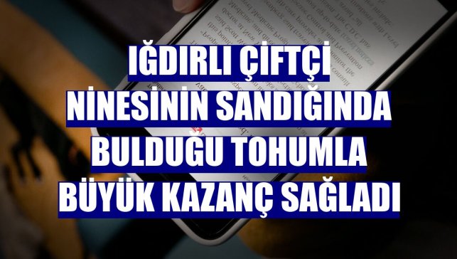 Iğdırlı çiftçi ninesinin sandığında bulduğu tohumla büyük kazanç sağladı