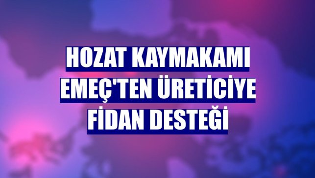 Hozat Kaymakamı Emeç'ten üreticiye fidan desteği