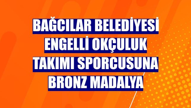 Bağcılar Belediyesi Engelli Okçuluk Takımı sporcusuna bronz madalya