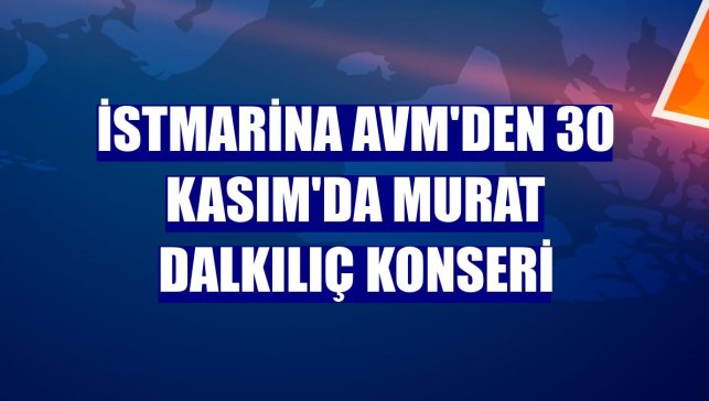 İstMarina AVM'den 30 Kasım'da Murat Dalkılıç konseri