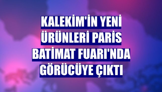 Kalekim'in yeni ürünleri Paris Batimat Fuarı'nda görücüye çıktı