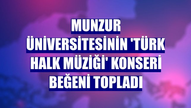 Munzur Üniversitesinin 'Türk Halk Müziği' konseri beğeni topladı