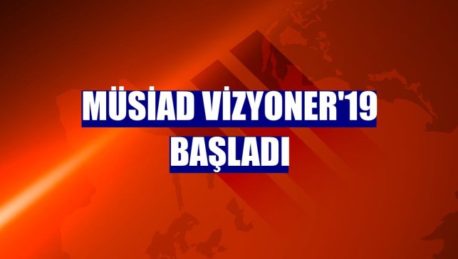 MÜSİAD Vizyoner'19 başladı