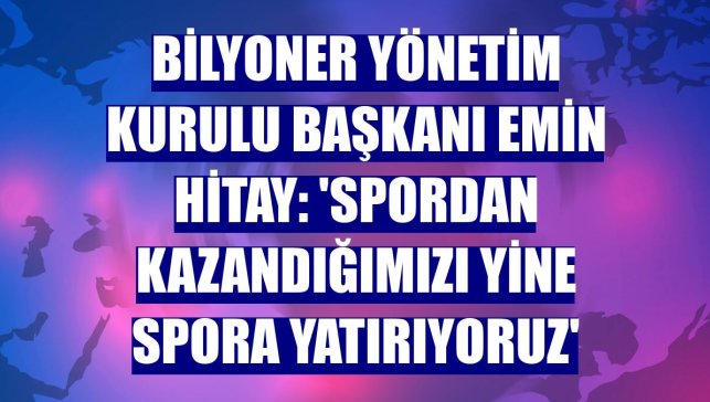 Bilyoner Yönetim Kurulu Başkanı Emin Hitay: 'Spordan kazandığımızı yine spora yatırıyoruz'