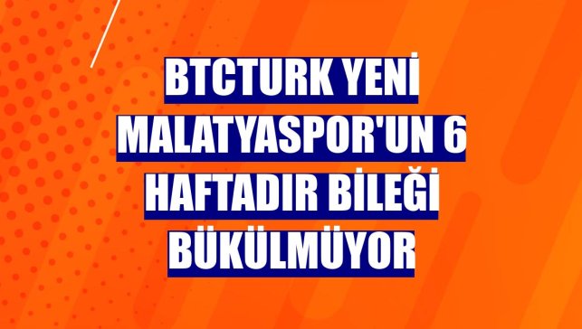 BtcTurk Yeni Malatyaspor'un 6 haftadır bileği bükülmüyor