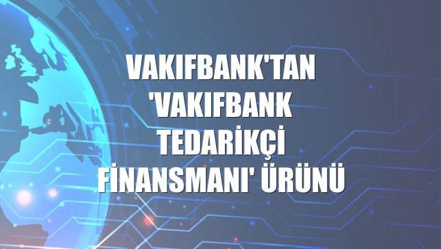 VakıfBank'tan 'VakıfBank Tedarikçi Finansmanı' ürünü