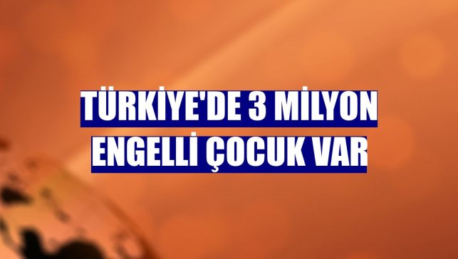 Türkiye'de 3 milyon engelli çocuk var