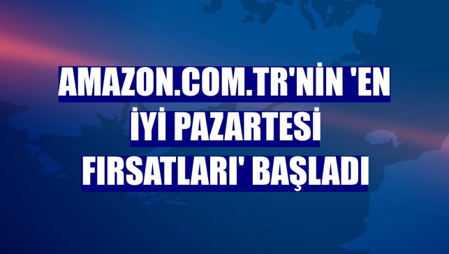 Amazon.com.tr'nin 'En İyi Pazartesi Fırsatları' başladı