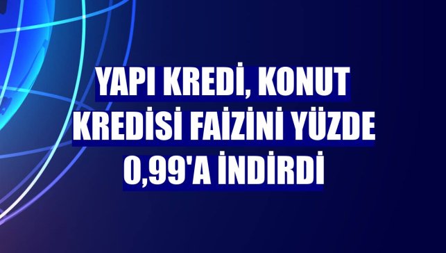 Yapı Kredi, konut kredisi faizini yüzde 0,99'a indirdi