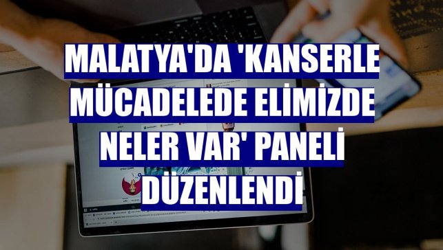 Malatya'da 'Kanserle Mücadelede Elimizde Neler Var' paneli düzenlendi