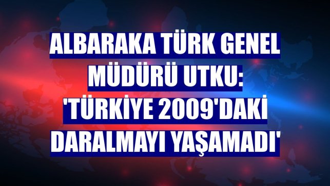 Albaraka Türk Genel Müdürü Utku: 'Türkiye 2009'daki daralmayı yaşamadı'