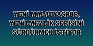 Yeni Malatyaspor, yenilmezlik serisini sürdürmek istiyor