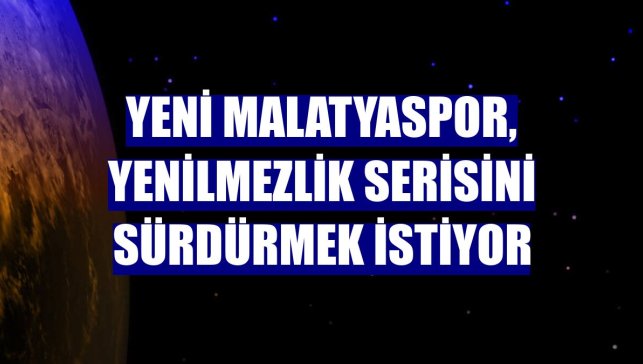 Yeni Malatyaspor, yenilmezlik serisini sürdürmek istiyor