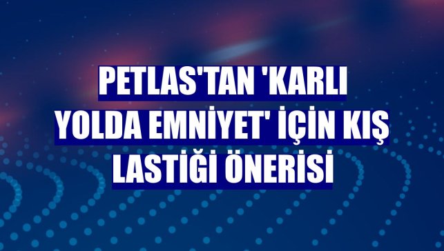 Petlas'tan 'karlı yolda emniyet' için kış lastiği önerisi