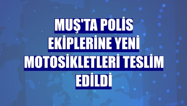Muş'ta polis ekiplerine yeni motosikletleri teslim edildi