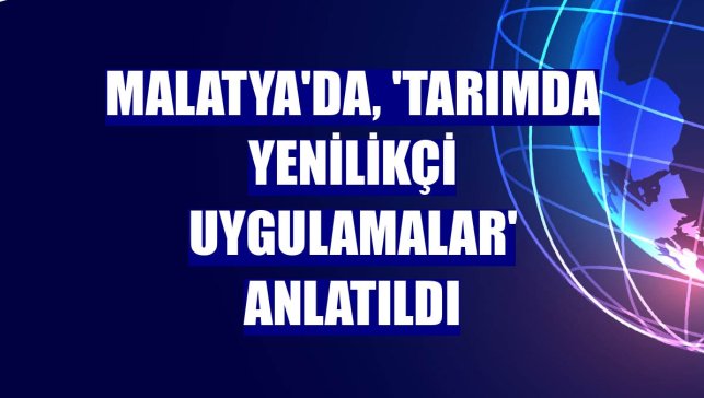 Malatya'da, 'Tarımda Yenilikçi Uygulamalar' anlatıldı