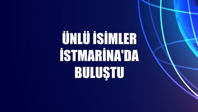 Ünlü isimler İstMarina'da buluştu
