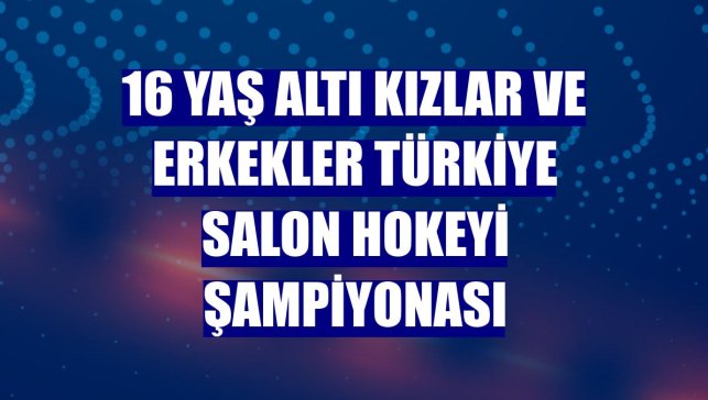 16 Yaş Altı Kızlar ve Erkekler Türkiye Salon Hokeyi Şampiyonası