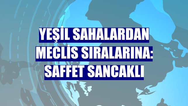 Yeşil sahalardan Meclis sıralarına: Saffet Sancaklı
