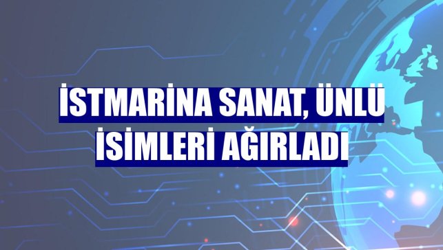İstMarina Sanat, ünlü isimleri ağırladı