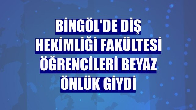Bingöl'de Diş Hekimliği Fakültesi öğrencileri beyaz önlük giydi
