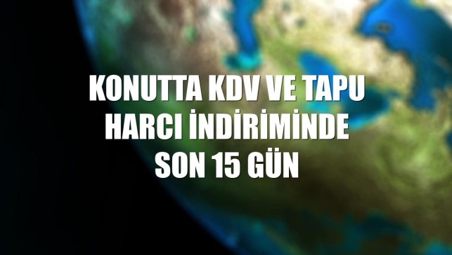 Konutta KDV ve tapu harcı indiriminde son 15 gün