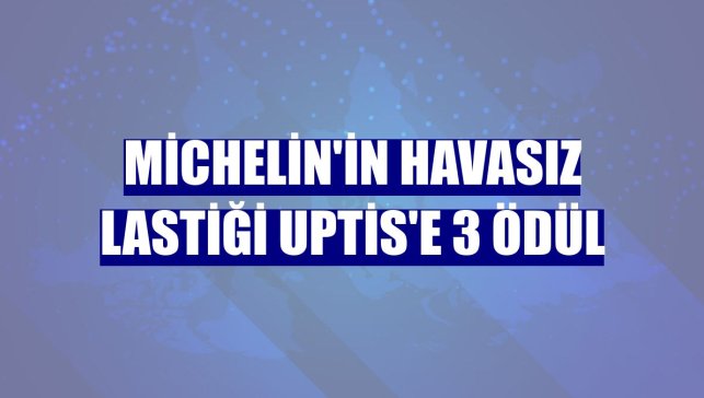 Michelin'in havasız lastiği Uptis'e 3 ödül