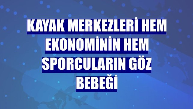 Kayak merkezleri hem ekonominin hem sporcuların göz bebeği