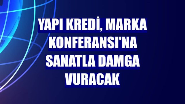 Yapı Kredi, MARKA Konferansı'na sanatla damga vuracak