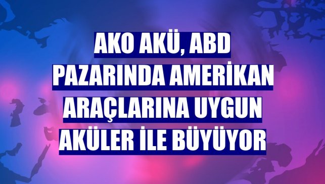 AKO Akü, ABD pazarında Amerikan araçlarına uygun aküler ile büyüyor
