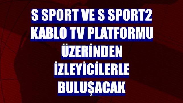 S Sport ve S Sport2 Kablo TV platformu üzerinden izleyicilerle buluşacak