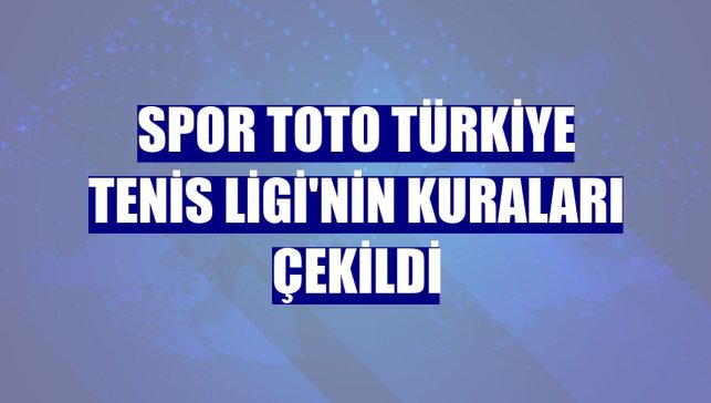 Spor Toto Türkiye Tenis Ligi'nin kuraları çekildi