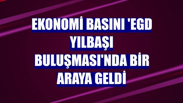 Ekonomi basını 'EGD Yılbaşı Buluşması'nda bir araya geldi