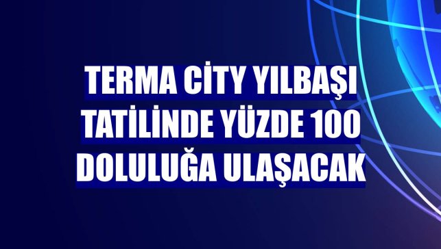 Terma City yılbaşı tatilinde yüzde 100 doluluğa ulaşacak