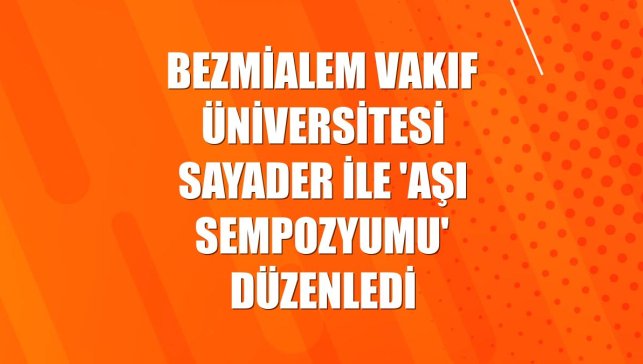 Bezmialem Vakıf Üniversitesi SAYADER ile 'Aşı Sempozyumu' düzenledi