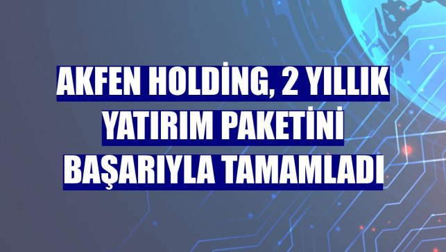 Akfen Holding, 2 yıllık yatırım paketini başarıyla tamamladı
