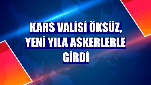 Kars Valisi Öksüz, yeni yıla askerlerle girdi