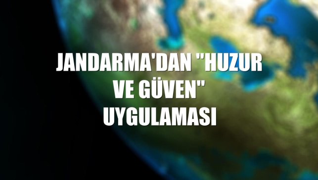 Jandarma'dan ''Huzur ve Güven'' uygulaması