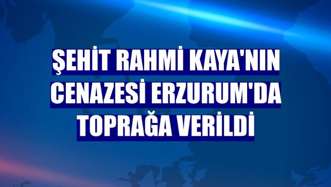 Şehit Rahmi Kaya'nın cenazesi Erzurum'da toprağa verildi