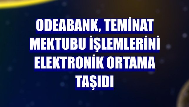 Odeabank, teminat mektubu işlemlerini elektronik ortama taşıdı