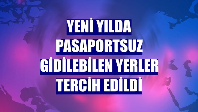 Yeni yılda pasaportsuz gidilebilen yerler tercih edildi