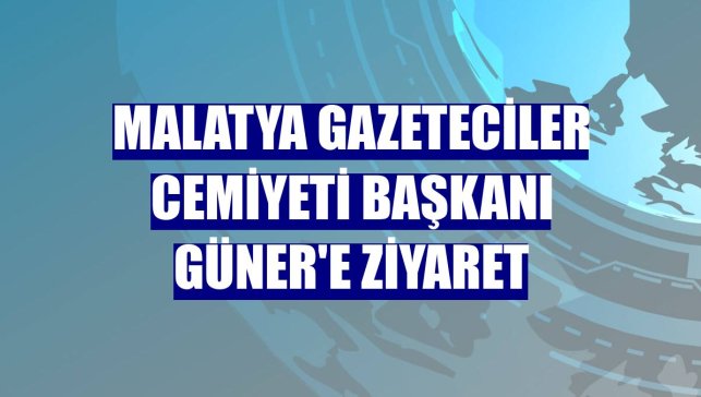 Malatya Gazeteciler Cemiyeti Başkanı Güner'e ziyaret