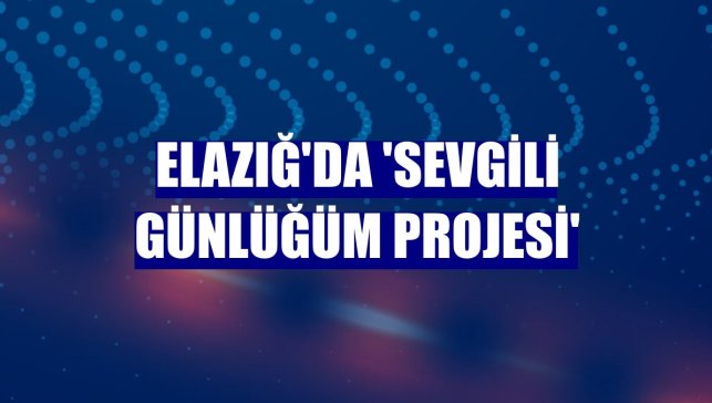 Elazığ'da 'Sevgili Günlüğüm Projesi'