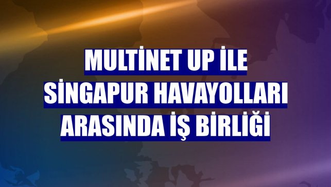 Multinet Up ile Singapur Havayolları arasında iş birliği