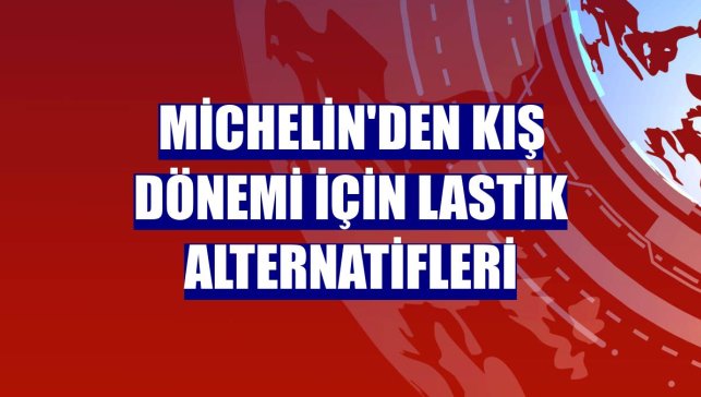 Michelin'den kış dönemi için lastik alternatifleri