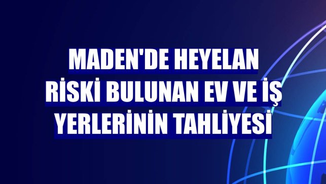 Maden'de heyelan riski bulunan ev ve iş yerlerinin tahliyesi