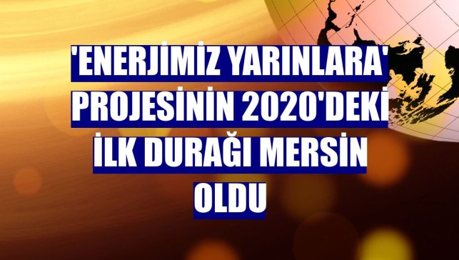 'Enerjimiz Yarınlara' projesinin 2020'deki ilk durağı Mersin oldu
